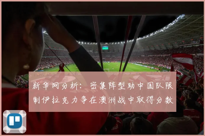新华网分析：密集阵型助中国队限制伊拉克力争在澳洲战中取得分数