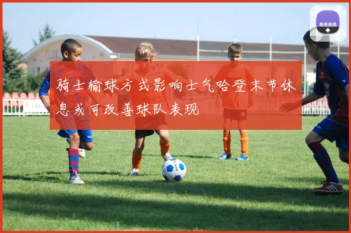 骑士输球方式影响士气哈登末节休息或可改善球队表现