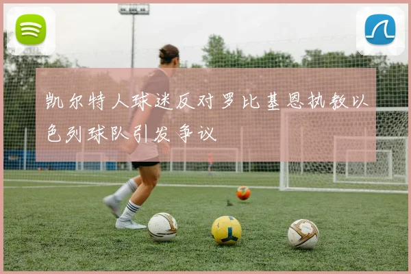 凯尔特人球迷反对罗比基恩执教以色列球队引发争议