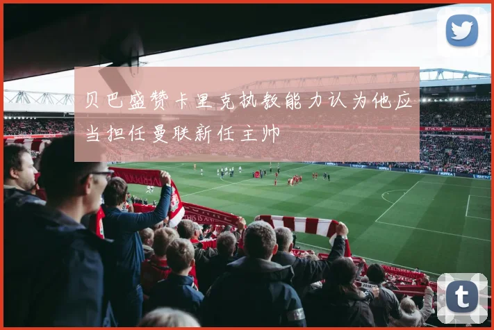 贝巴盛赞卡里克执教能力认为他应当担任曼联新任主帅