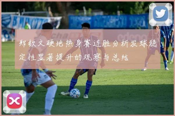 郑钦文硬地热身赛连胜分析发球稳定性显著提升的观察与总结