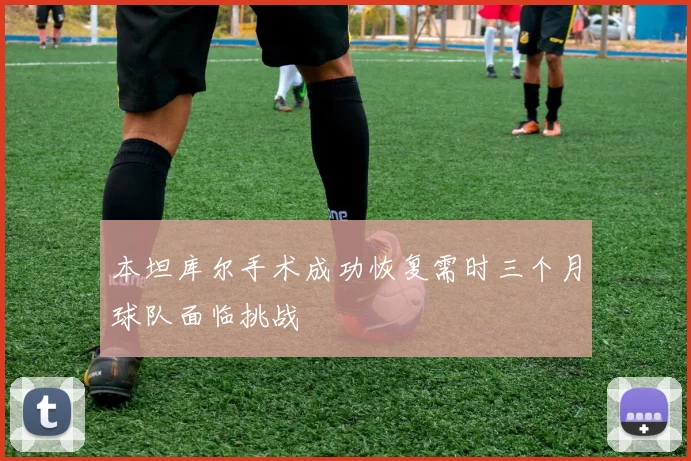 本坦库尔手术成功恢复需时三个月球队面临挑战