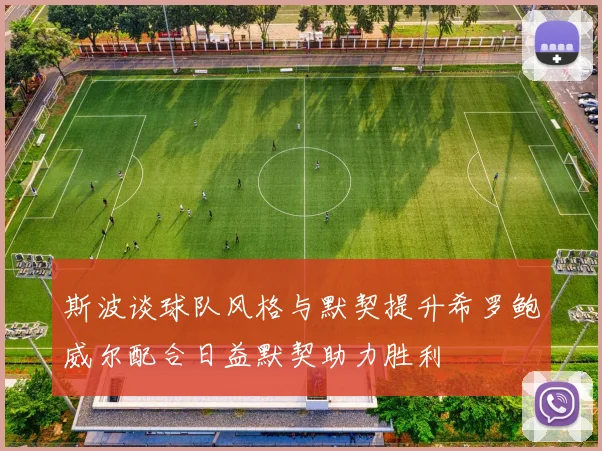 斯波谈球队风格与默契提升希罗鲍威尔配合日益默契助力胜利
