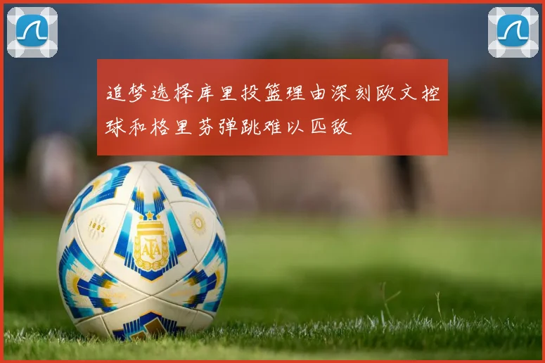 追梦选择库里投篮理由深刻欧文控球和格里芬弹跳难以匹敌