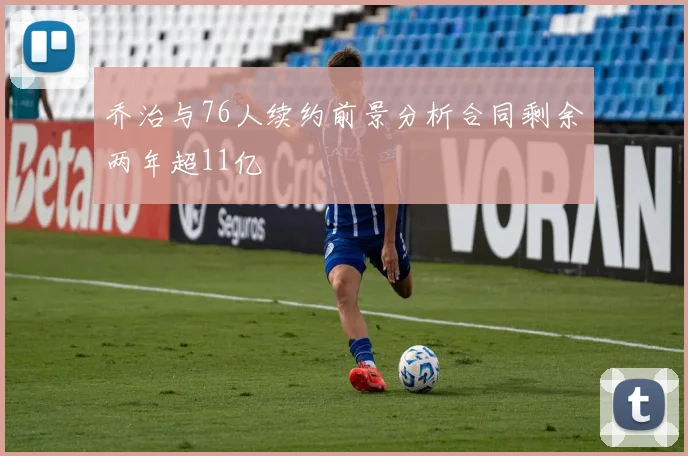 乔治与76人续约前景分析合同剩余两年超11亿